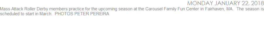 Mass Attack Roller Derby members practice for the upcoming season at the Carousel Family Fun Center in Fairhaven, MA.  The season is scheduled to start in March.  PHOTOS PETER PEREIRA