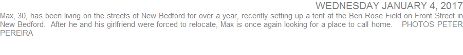 Max, 30, has been living on the streets of New Bedford for over a year, recently setting up a tent at the Ben Rose Field on Front Street in New Bedford.  After he and his girlfriend were forced to relocate, Max is once again looking for a place to call home.   PHOTOS PETER PEREIRA 