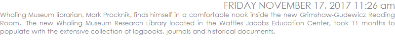 Whaling Museum librarian, Mark Procknik, finds himself in a comfortable nook inside the new Grimshaw-Gudewicz Reading Room.  The new Whaling Museum Research Library located in the Wattles Jacobs Education Center, took 11 months to populate with the extensive collection of logbooks, journals and historical documents. 