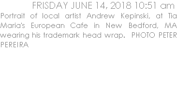 Portrait of local artist Andrew Kepinski, at Tia Maria's European Cafe in New Bedford, MA wearing his trademark head wrap.  PHOTO PETER PEREIRA