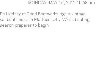 Phil Kelsey of Triad Boatworks rigs a vintage sailboats mast in Mattapoisett, MA as boating season prepares to begin.