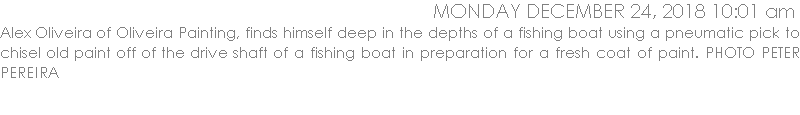 Alex Oliveira of Oliveira Painting, finds himself deep in the depths of a fishing boat using a pneumatic pick to chisel old paint off of the drive shaft of a fishing boat in preparation for a fresh coat of paint. PHOTO PETER PEREIRA
