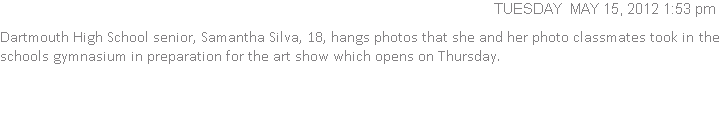 Dartmouth High School senior, Samantha Silva, 18, hangs photos that she and her photo classmates took in the schools gymnasium in preparation for the art show which opens on Thursday.