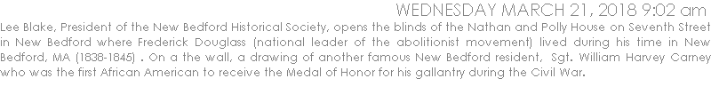 Lee Blake, President of the New Bedford Historical Society, opens the blinds of the Nathan and Polly House on Seventh Street in New Bedford where Frederick Douglass (national leader of the abolitionist movement) lived during his time in New Bedford, MA (1838-1845) . On a the wall, a drawing of another famous New Bedford resident,  Sgt. William Harvey Carney who was the first African American to receive the Medal of Honor for his gallantry during the Civil War.