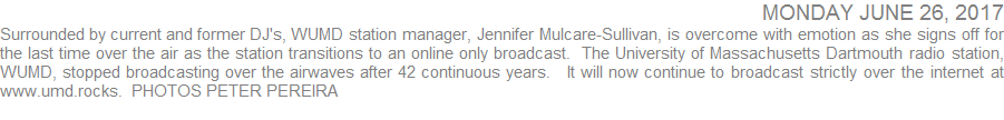 Surrounded by current and former DJ's, WUMD station manager, Jennifer Mulcare-Sullivan, is overcome with emotion as she signs off for the last time over the air as the station transitions to an online only broadcast.  The University of Massachusetts Dartmouth radio station, WUMD, stopped broadcasting over the airwaves after 42 continuous years.   It will now continue to broadcast strictly over the internet at www.umd.rocks  PHOTOS PETER PEREIRA