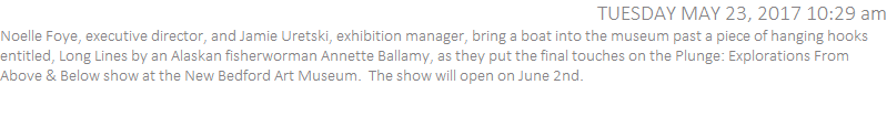 Noelle Foye, executive director, and Jamie Uretski, exhibition manager, bring a boat into the museum past a piece of hanging hooks entitled, Long Lines by an Alaskan fisherworman Annette Ballamy, as they put the final touches on the Plunge: Explorations From Above & Below show at the New Bedford Art Museum.  The show will open on June 2nd.