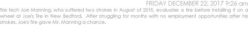 Tire tech Joe Manning, who suffered two strokes in August of 2015, evaluates a tire before installing it on a wheel at Joe's Tire in New Bedford.  After struggling for months with no employment opportunities after his strokes, Joe's Tire gave Mr. Manning a chance.