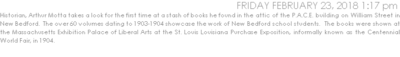 Arthur Motta takes a look for the first time at a stash of books he found in the attic of the P.A.C.E. building on William Street in New Bedford.  The over 60 volumes dating to 1903-1904 showcase the work of New Bedford school students.  The books were shown at the Massachusetts Exhibition Palace of Liberal Arts at the St. Louis Louisiana Purchase Exposition, informally known as the Centenn