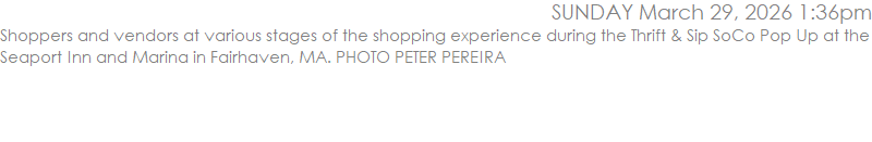 Shoppers and vendors at various stages of the shopping experience during the Thrift & Sip SoCo Pop Up at the Seaport Inn and Marina in Fairhaven, MA. PHOTO PETER PEREIRA