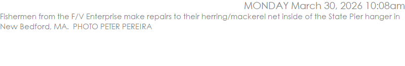 Fishermen from the F/V Enterprise make repairs to their herring/mackerel net inside of the State Pier hanger in New Bedford, MA.  PHOTO PETER PEREIRA