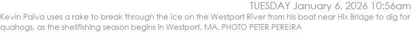 Kevin Paiva uses a rake to break through the ice on the Westport River from his boat near Hix Bridge to dig for quahogs, as the shellfishing season begins in Westport, MA. PHOTO PETER PEREIRA