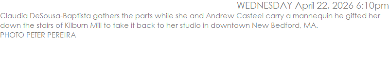 Claudia DeSousa-Baptista gathers the parts while she and Andrew Casteel carry a mannequin he gifted her down the stairs of Kilburn Mill to take it back to her studio in downtown New Bedford, MA.  PHOTO PETER PEREIRA