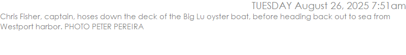 Chris Fisher, captain, hoses down the deck of the Big Lu oyster boat, before heading back out to sea from Westport harbor. PHOTO PETER PEREIRA