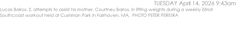 Lucas Bairos, 2, attempts to assist his mother, Courtney Bairos, in lifting weights during a weekly iStroll Southcoast workout held at Cushman Park in Fairhaven, MA.  PHOTO PETER PEREIRA