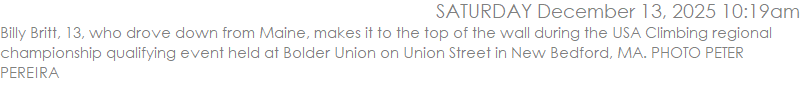 Billy Britt, 13, who drove down from Maine, makes it to the top of the wall during the USA Climbing regional championship qualifying event held at Bolder Union on Union Street in New Bedford, MA. PHOTO PETER PEREIRA