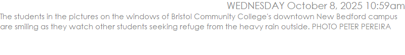 The students in the pictures on the windows of Bristol Community College's downtown New Bedford campus are smiling as they watch other students seeking refuge from the heavy rain outside. PHOTO PETER PEREIRA