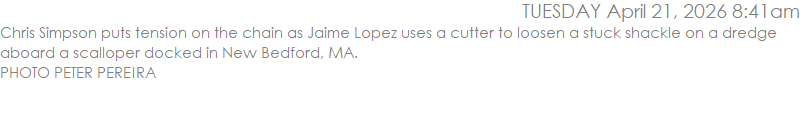 Chris Simpson puts tension on the chain as Jaime Lopez uses a cutter to loosen a stuck shackle on a dredge aboard a scalloper docked in New Bedford, MA.  PHOTO PETER PEREIRA