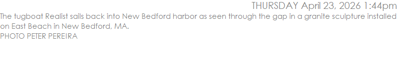 The tugboat Realist sails back into New Bedford harbor as seen through the gap in a granite sculpture installed on East Beach in New Bedford, MA. PHOTO PETER PEREIRA