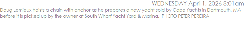 Doug Lemieux hoists a chain with anchor as he prepares a new yacht sold by Cape Yachts in Dartmouth, MA before it is picked up by the owner at South Wharf Yacht Yard & Marina.  PHOTO PETER PEREIRA